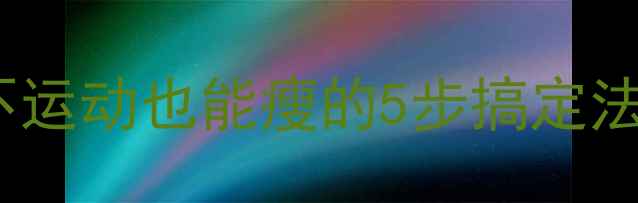 图片 懒人减肥攻略｜不运动也能瘦的5步搞定法（附28天食谱）1