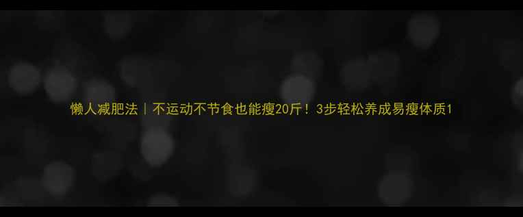 图片 懒人减肥法｜不运动不节食也能瘦20斤！3步轻松养成易瘦体质1