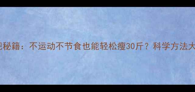 图片 懒人减肥秘籍：不运动不节食也能轻松瘦30斤？科学方法大公开！1