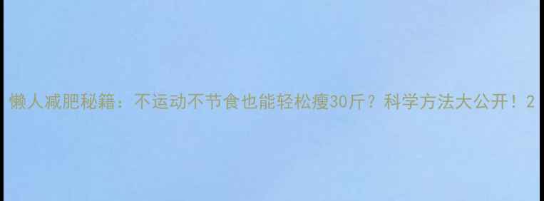 图片 懒人减肥秘籍：不运动不节食也能轻松瘦30斤？科学方法大公开！2