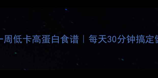 图片 懒人减脂期一周低卡高蛋白食谱｜每天30分钟搞定健康餐不挨饿