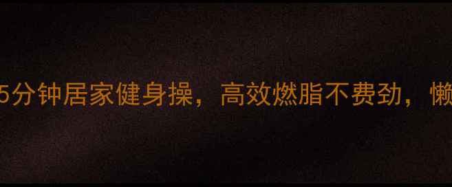 图片 懒人必备！5分钟居家健身操，高效燃脂不费劲，懒人减肥攻略