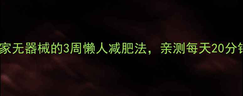 图片 懒人必备！居家无器械的3周懒人减肥法，亲测每天20分钟轻松瘦5斤！