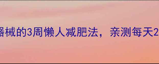 图片 懒人必备！居家无器械的3周懒人减肥法，亲测每天20分钟轻松瘦5斤！2