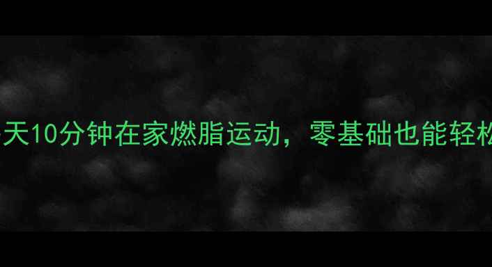 图片 懒人必备！每天10分钟在家燃脂运动，零基础也能轻松瘦出马甲线2