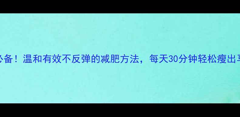 图片 懒人必备！温和有效不反弹的减肥方法，每天30分钟轻松瘦出马甲线