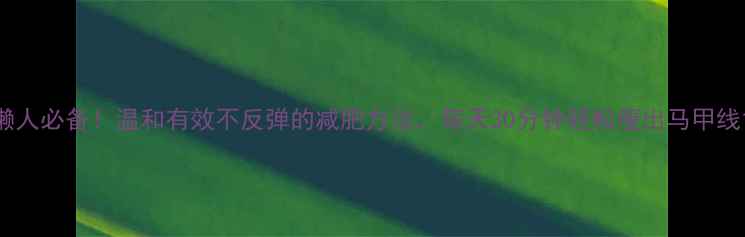 图片 懒人必备！温和有效不反弹的减肥方法，每天30分钟轻松瘦出马甲线1