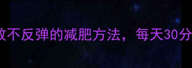 图片 懒人必备！温和有效不反弹的减肥方法，每天30分钟轻松瘦出马甲线2