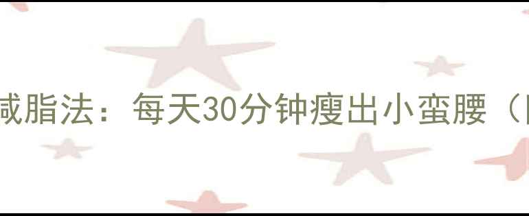 图片 懒人必看！3周健康减脂法：每天30分钟瘦出小蛮腰（附食谱+误区避坑）1