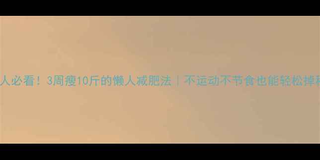 图片 懒人必看！3周瘦10斤的懒人减肥法｜不运动不节食也能轻松掉秤1