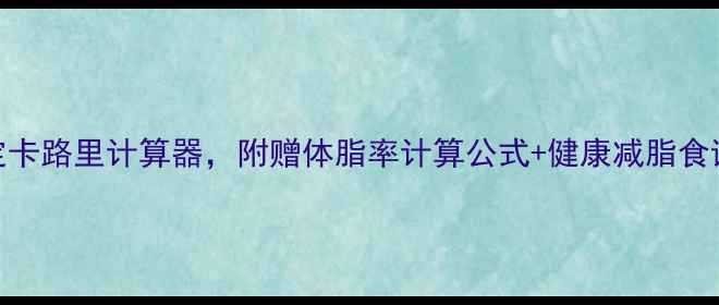 图片 懒人必看！3步搞定卡路里计算器，附赠体脂率计算公式+健康减脂食谱（附工具推荐）1