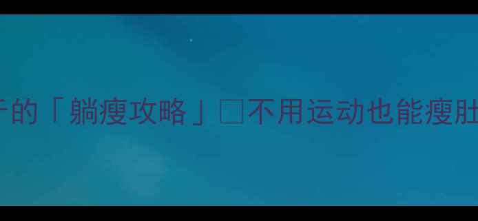 图片 懒人必看！7天瘦8斤的「躺瘦攻略」✅不用运动也能瘦肚子（附详细教程）1