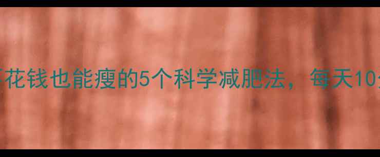 图片 懒人必看！不花钱也能瘦的5个科学减肥法，每天10分钟轻松塑形
