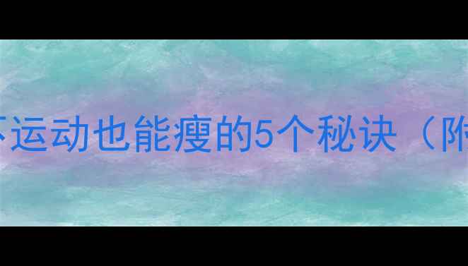 图片 懒人必看！不运动也能瘦的5个秘诀（附具体操作）1