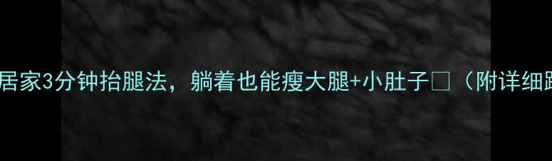 图片 懒人必看！居家3分钟抬腿法，躺着也能瘦大腿+小肚子✨（附详细跟练视频）2