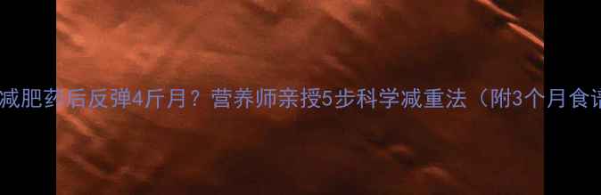 图片 戒断减肥药后反弹4斤月？营养师亲授5步科学减重法（附3个月食谱）2