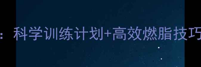 图片 户外慢跑减脂全攻略：科学训练计划+高效燃脂技巧，30天打造紧致身材