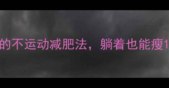 图片 所有女生！懒人必看的不运动减肥法，躺着也能瘦10斤（附30天食谱）2