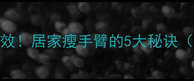 图片 手臂减肥7天见效！居家瘦手臂的5大秘诀（附动作图解）1