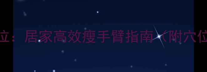 图片 手臂减脂拔罐穴位：居家高效瘦手臂指南（附穴位图+每日手法）2