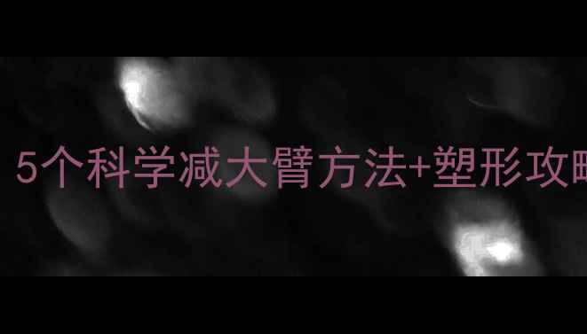 图片 手臂变粗怎么办？5个科学减大臂方法+塑形攻略，瘦手臂不松弛