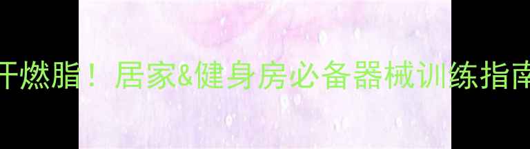 图片 手臂塑形+暴汗燃脂！居家&健身房必备器械训练指南（附动作）2