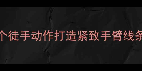 图片 手臂塑形+高效燃脂！10个徒手动作打造紧致手臂线条，在家也能轻松瘦手臂1