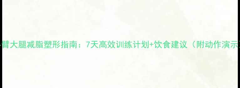 图片 手臂大腿减脂塑形指南：7天高效训练计划+饮食建议（附动作演示）