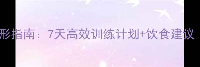 图片 手臂大腿减脂塑形指南：7天高效训练计划+饮食建议（附动作演示）2