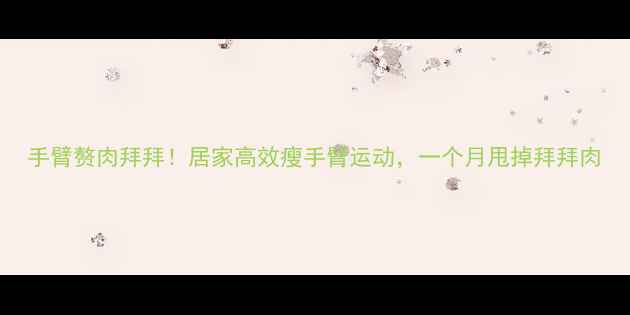 图片 手臂赘肉拜拜！居家高效瘦手臂运动，一个月甩掉拜拜肉