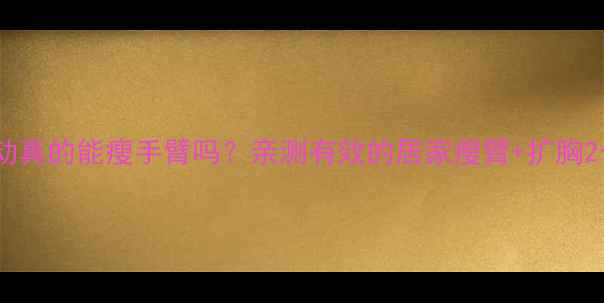 图片 扩胸运动真的能瘦手臂吗？亲测有效的居家瘦臂+扩胸2合1计划