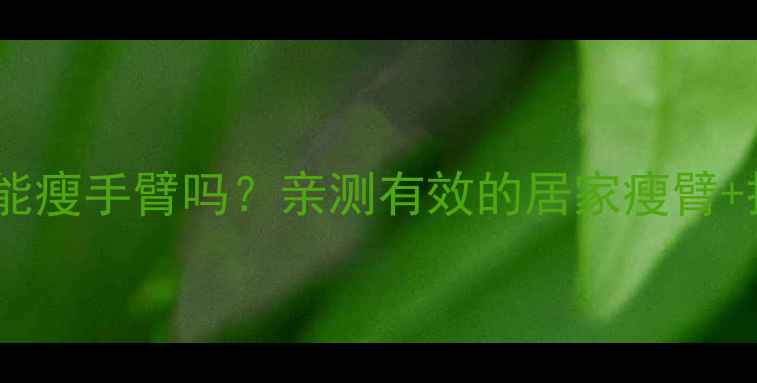 图片 扩胸运动真的能瘦手臂吗？亲测有效的居家瘦臂+扩胸2合1计划1