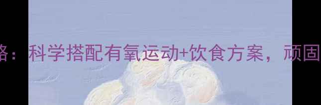 图片 抗阻运动减脂全攻略：科学搭配有氧运动+饮食方案，顽固性肥胖也能轻松瘦2