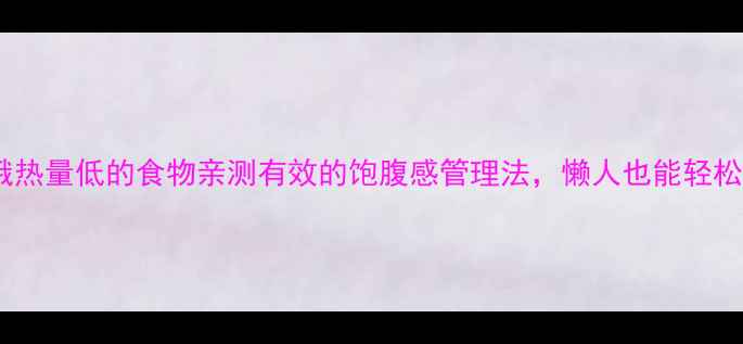 图片 抗饿热量低的食物亲测有效的饱腹感管理法，懒人也能轻松瘦1