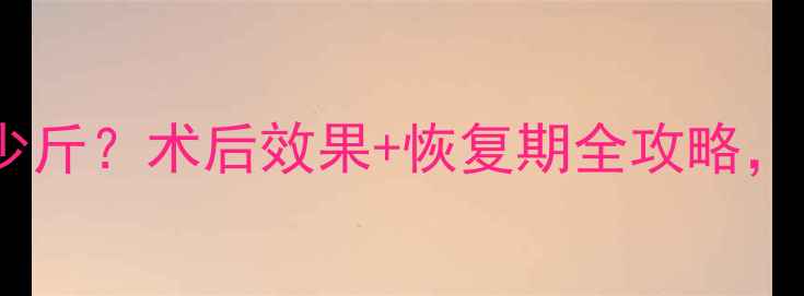 图片 抽脂减肥能减多少斤？术后效果+恢复期全攻略，附真实案例对比2