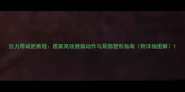 图片 拉力带减肥教程：居家高效燃脂动作与局部塑形指南（附详细图解）1