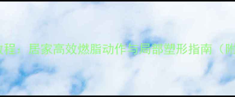 图片 拉力带减肥教程：居家高效燃脂动作与局部塑形指南（附详细图解）2