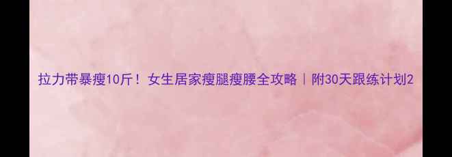 图片 拉力带暴瘦10斤！女生居家瘦腿瘦腰全攻略｜附30天跟练计划2