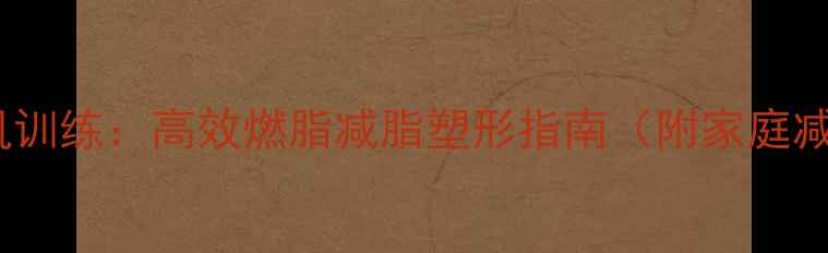 图片 拉力绳背肌训练：高效燃脂减脂塑形指南（附家庭减肥计划）1