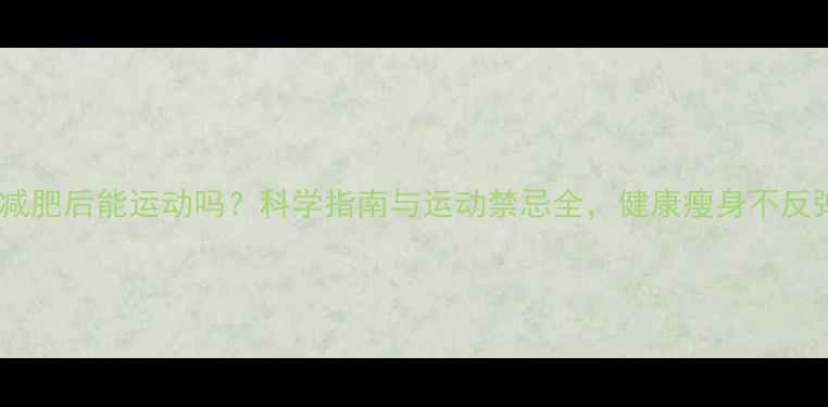 图片 拔罐减肥后能运动吗？科学指南与运动禁忌全，健康瘦身不反弹！1