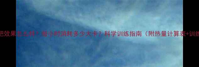 图片 拳击减肥效果怎么样？每小时消耗多少大卡？科学训练指南（附热量计算表+训练计划）