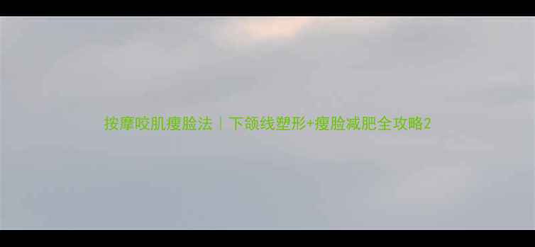 图片 按摩咬肌瘦脸法｜下颌线塑形+瘦脸减肥全攻略2