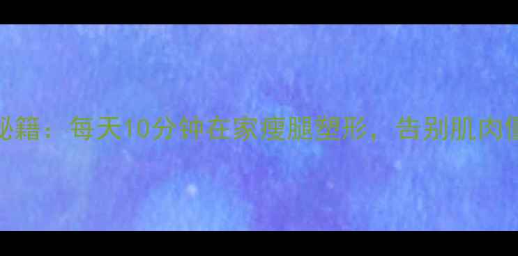 图片 按摩瘦腿秘籍：每天10分钟在家瘦腿塑形，告别肌肉僵硬小粗腿