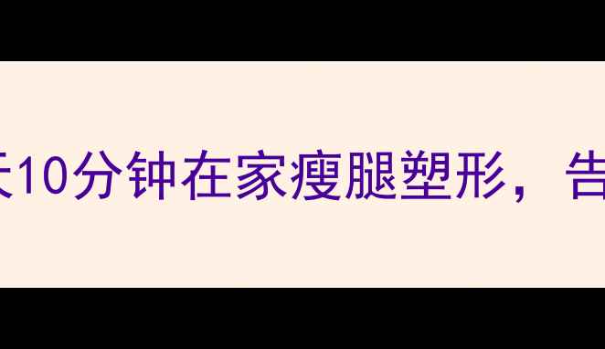 图片 按摩瘦腿秘籍：每天10分钟在家瘦腿塑形，告别肌肉僵硬小粗腿2