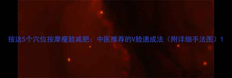 图片 按这5个穴位按摩瘦脸减肥：中医推荐的V脸速成法（附详细手法图）1