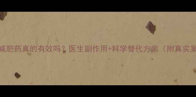 图片 排油减肥药真的有效吗？医生副作用+科学替代方案（附真实案例）