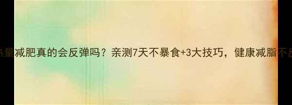 图片 控制热量减肥真的会反弹吗？亲测7天不暴食+3大技巧，健康减脂不反弹！