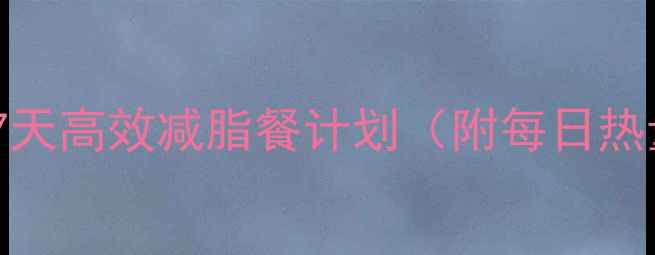 图片 推荐28天科学瘦脂食谱｜7天高效减脂餐计划（附每日热量+营养搭配）｜健康认证