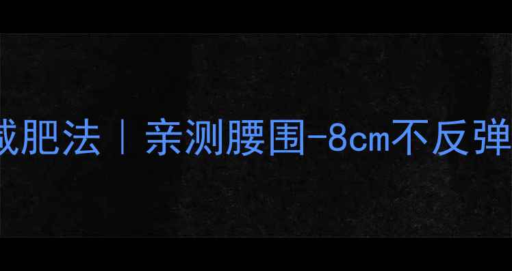 图片 推荐7天居家暴汗减肥法｜亲测腰围-8cm不反弹｜附健康认证食谱