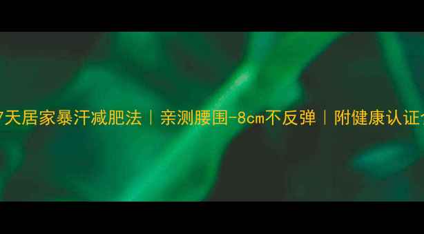 图片 推荐7天居家暴汗减肥法｜亲测腰围-8cm不反弹｜附健康认证食谱1